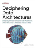 Deciphering Data Architectures: Choosing Between a Modern Data Warehouse, Data Fabric, Data Lakehouse, and Data Mesh 1st Edition by James Serra | Paperback