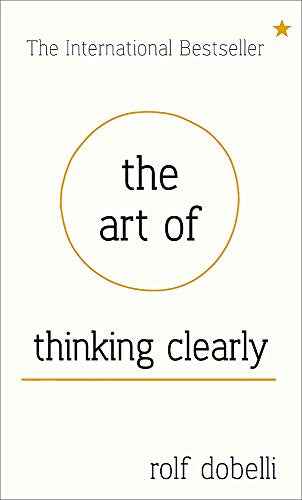 The Art Of Thinking Clearly: Better Thinking, Better Decisions  Rolf Dobelli [HB] | 9781444759549