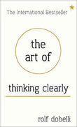 The Art Of Thinking Clearly: Better Thinking, Better Decisions  Rolf Dobelli [HB] | 9781444759549