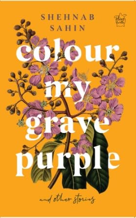 Front cover of the book 'Colour my grave purple and other stories' by Shehnab Sahin.