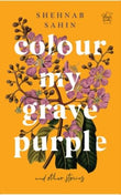 Front cover of the book 'Colour my grave purple and other stories' by Shehnab Sahin.