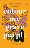 Front cover of the book 'Colour my grave purple and other stories' by Shehnab Sahin.