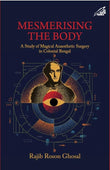 Front cover of the book 'Mesmerising The Body: A study of Magical Anaesthetic Surgery in Colonial Bengal' by Rajib Roson Ghosal.