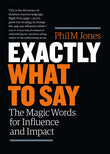 Front cover of the book 'Exactly What To Say: The Magic Words For Influence And Impact' by Phil M Jones.