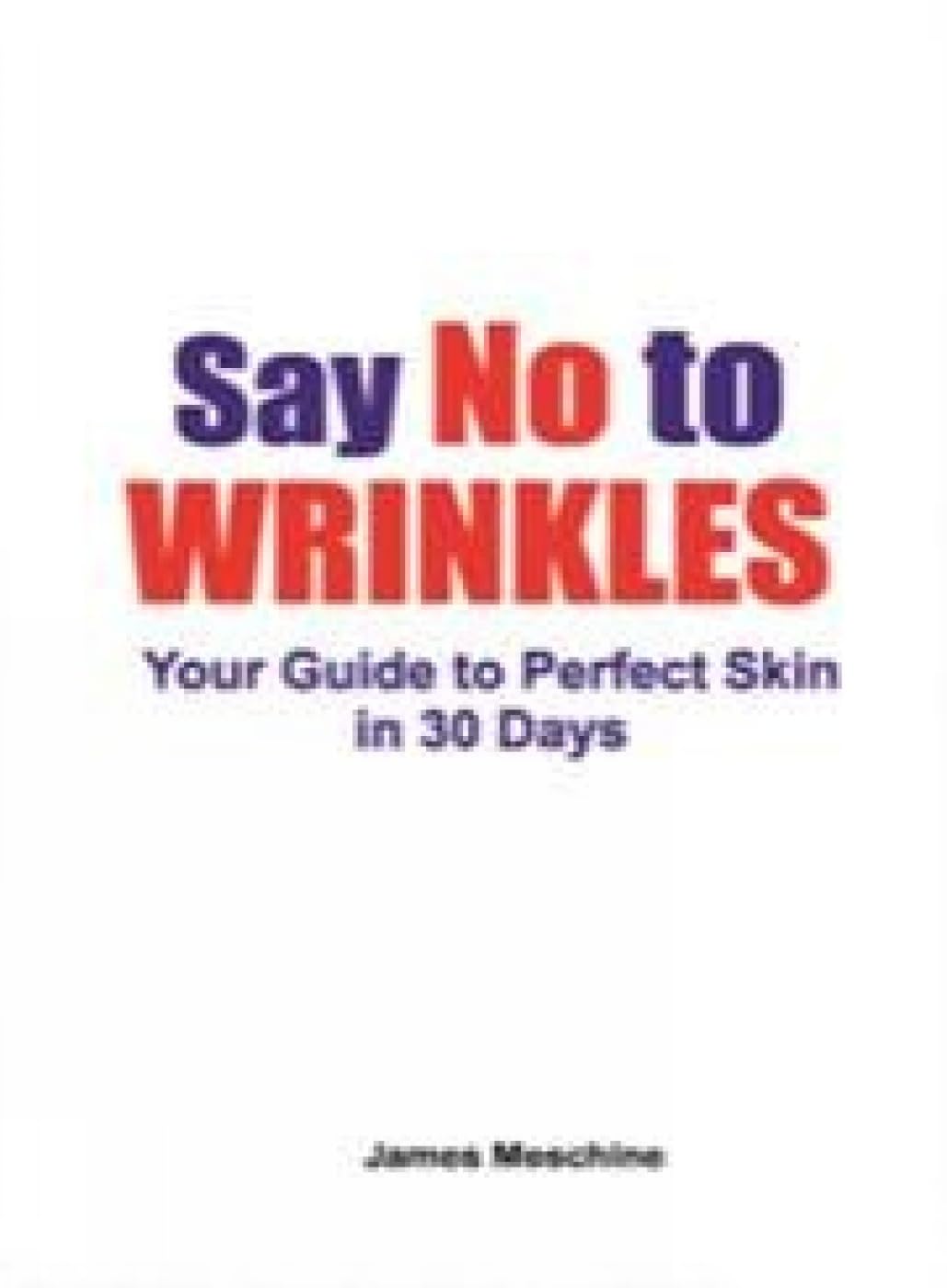 Front cover of the book 'Say No To Wrinkle: Your Guide To Perfect Skin In 30 Days' by James Meschine Dc.