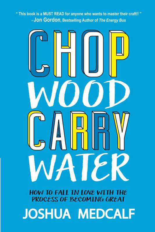 Chop Wood Carry Water: How to Fall in Love With the Process of Becoming Great PaperbackÐ  by Joshua Medcalf