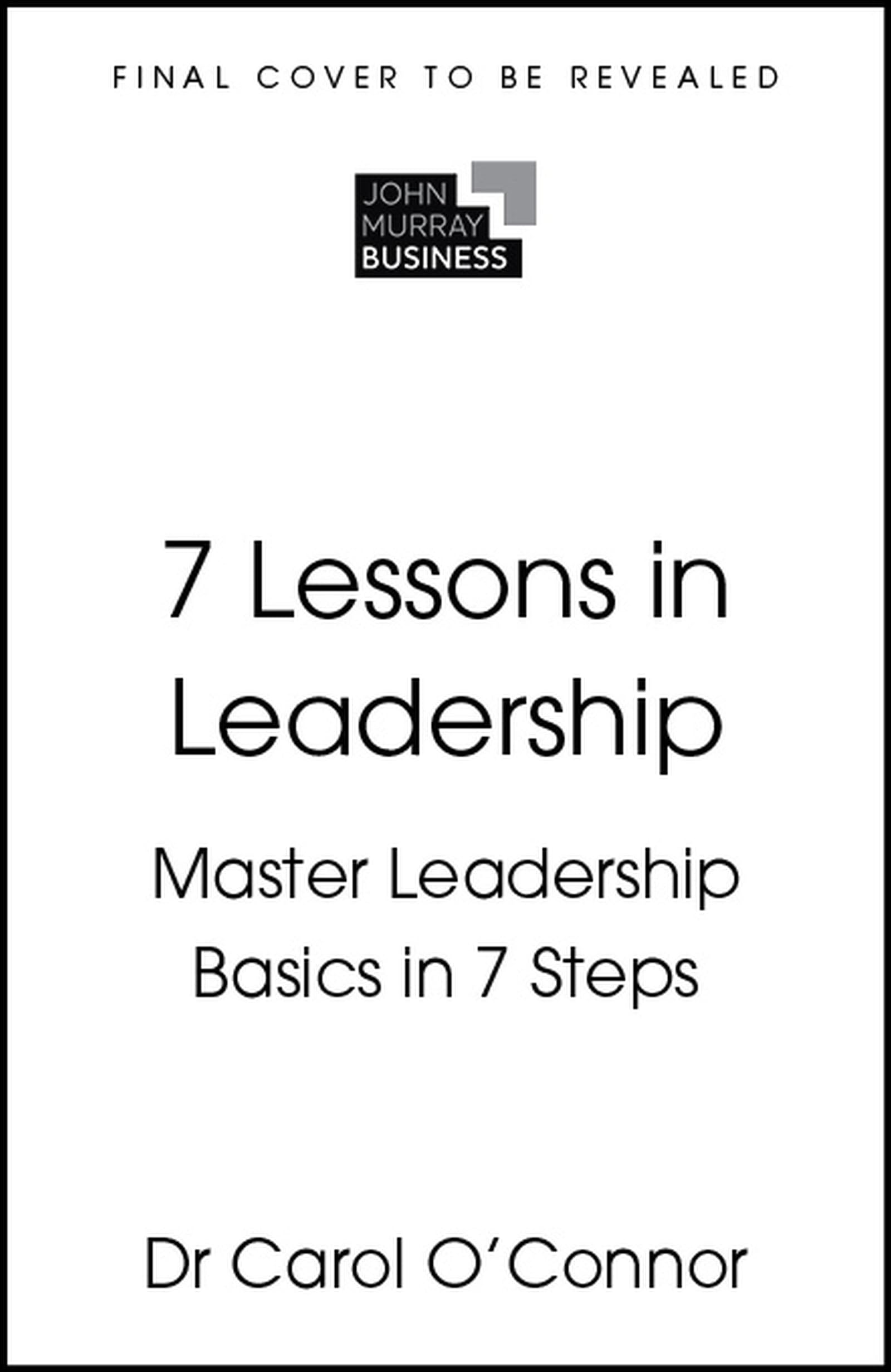 Front cover of the book '7 Lessons in Leadership: Leadership Basics in 7 Steps' by Dr Carol OConnor.