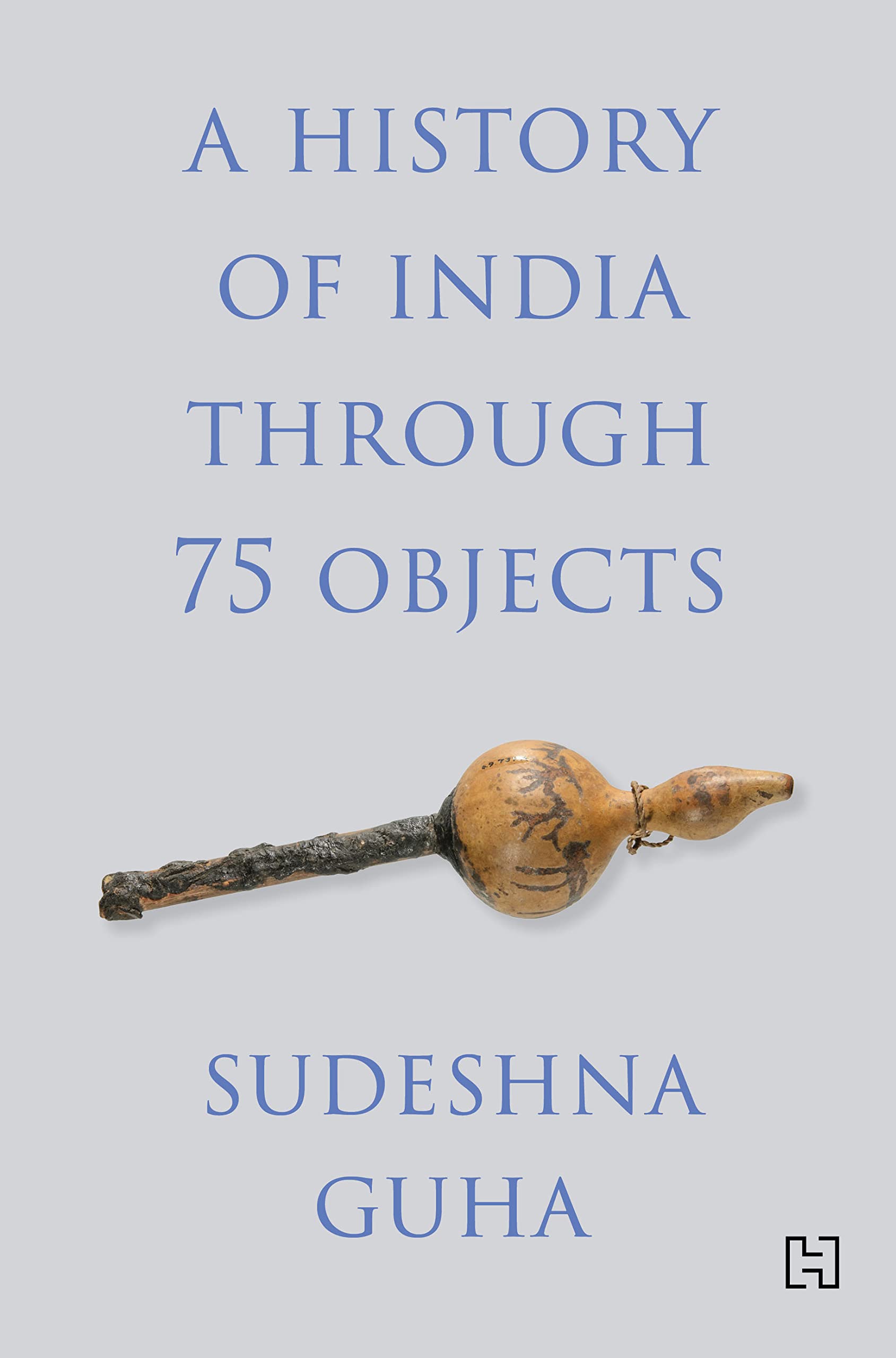 Front cover of the book 'A HISTORY OF INDIA THROUGH 75 OBJECTS' by Guha, Sudeshna.