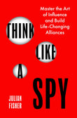Front cover of the book 'Think Like a Spy: Master the Nine Secret Skills of Influence and Leadership' by Julian Fisher.