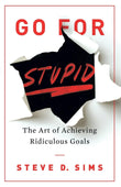 Front cover of the book 'Go For Stupid: The Art of Achieving Ridiculous' by Steve D. Sims.