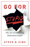 Front cover of the book 'Go For Stupid: The Art of Achieving Ridiculous' by Steve D. Sims.