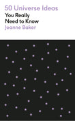 Front cover of the book '50 Universe Ideas You Really Need to Know' by Joanne Baker.