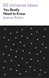 Front cover of the book '50 Universe Ideas You Really Need to Know' by Joanne Baker.