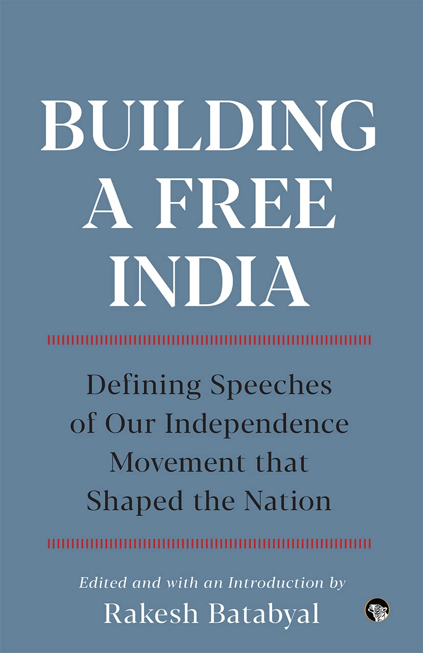 Front cover of the book 'Building a Free India : Defining Speeches of Our Independence Movement that Shaped the Nation' by Batabyal, Rakesh  (ed.).