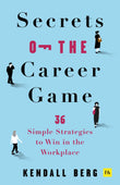 Front cover of the book 'Secrets of the Career Game: 36 simple strategies to win in the workplace' by Kendall Berg.