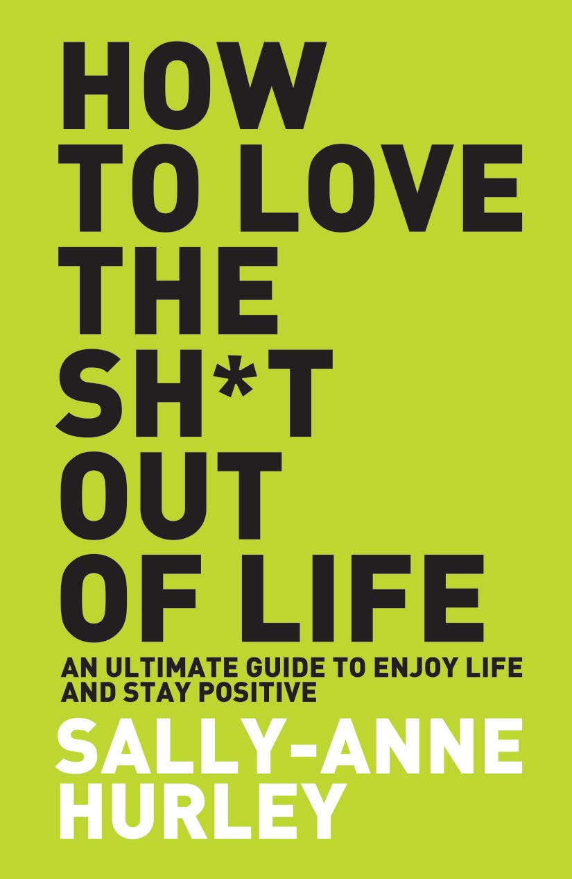 Front cover of the book 'How To Love The Shit Out Of Life' by Sally-Anne Hurley.