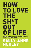 Front cover of the book 'How To Love The Shit Out Of Life' by Sally-Anne Hurley.