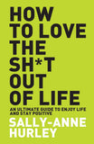 Front cover of the book 'How To Love The Shit Out Of Life' by Sally-Anne Hurley.