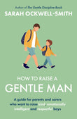 Front cover of the book 'How to Raise a Gentle Man: A guide for parents and carers who want to raise kind, emotionally intelligent and respectful' by Sarah Ockwell-Smith.