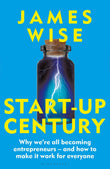 Front cover of the book 'Bloomsbury Business Start-Up Century Why were all becoming entrepreneurs - and how to make it work for everyone.' by James Wise.