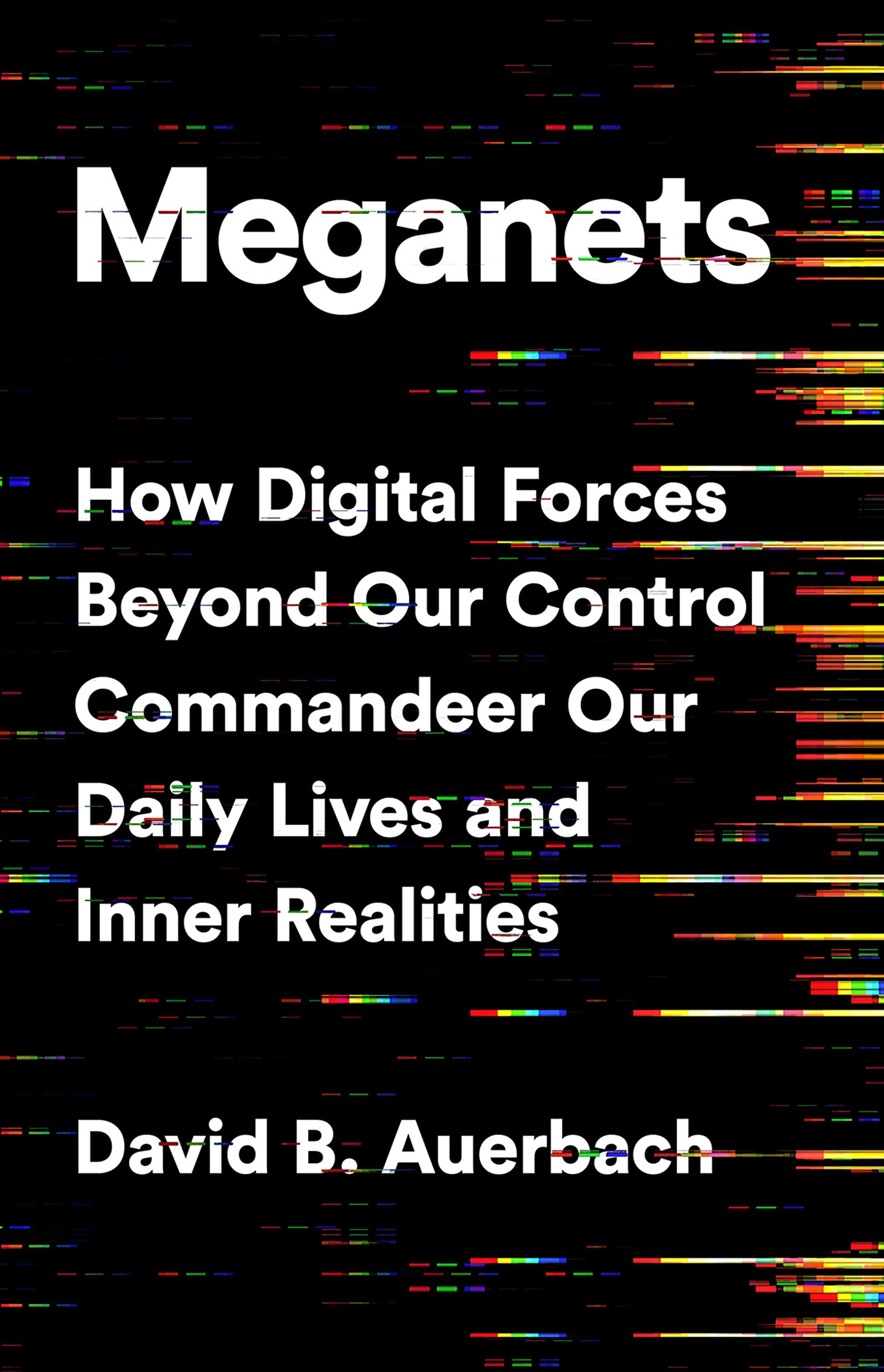 Front cover of the book 'Meganets: How Digital Forces Beyond Our Control Commandeer Our Daily Lives and Inner Realities' by David B. Auerbach.