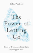 Front cover of the book 'The Power of Letting Go: How to drop everything that's holding you back' by John Purkiss.