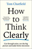 Front cover of the book 'How to Think Clearly: Cut through noise, see the big picture and make better decisions' by Tom Chatfield.