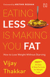 Front cover of the book 'Eating Less is Making You Fat: How to Lose Weight Without Starving - With a foreword by Hrithik Roshan' by Vijay Thakkar.