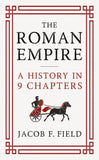 Front cover of the book 'The Roman Empire: A History in 9 Chapters: a new accessible and entertaining history for anyone obsessed with the Roman' by Jacob F. Field.