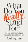 Front cover of the book 'What Do You Really Stand For?: The One Question That Will Transform Your Work and Life' by Ingram, Paul.