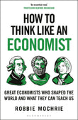 Front cover of the book 'How to Think Like an Economist: Great Economists Who Shaped the World and What They Can Teach Us' by Robbie Mochrie.