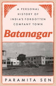 Front cover of the book 'Batanagar: A Personal History of India's Forgotten Company Town' by Paramita Sen.