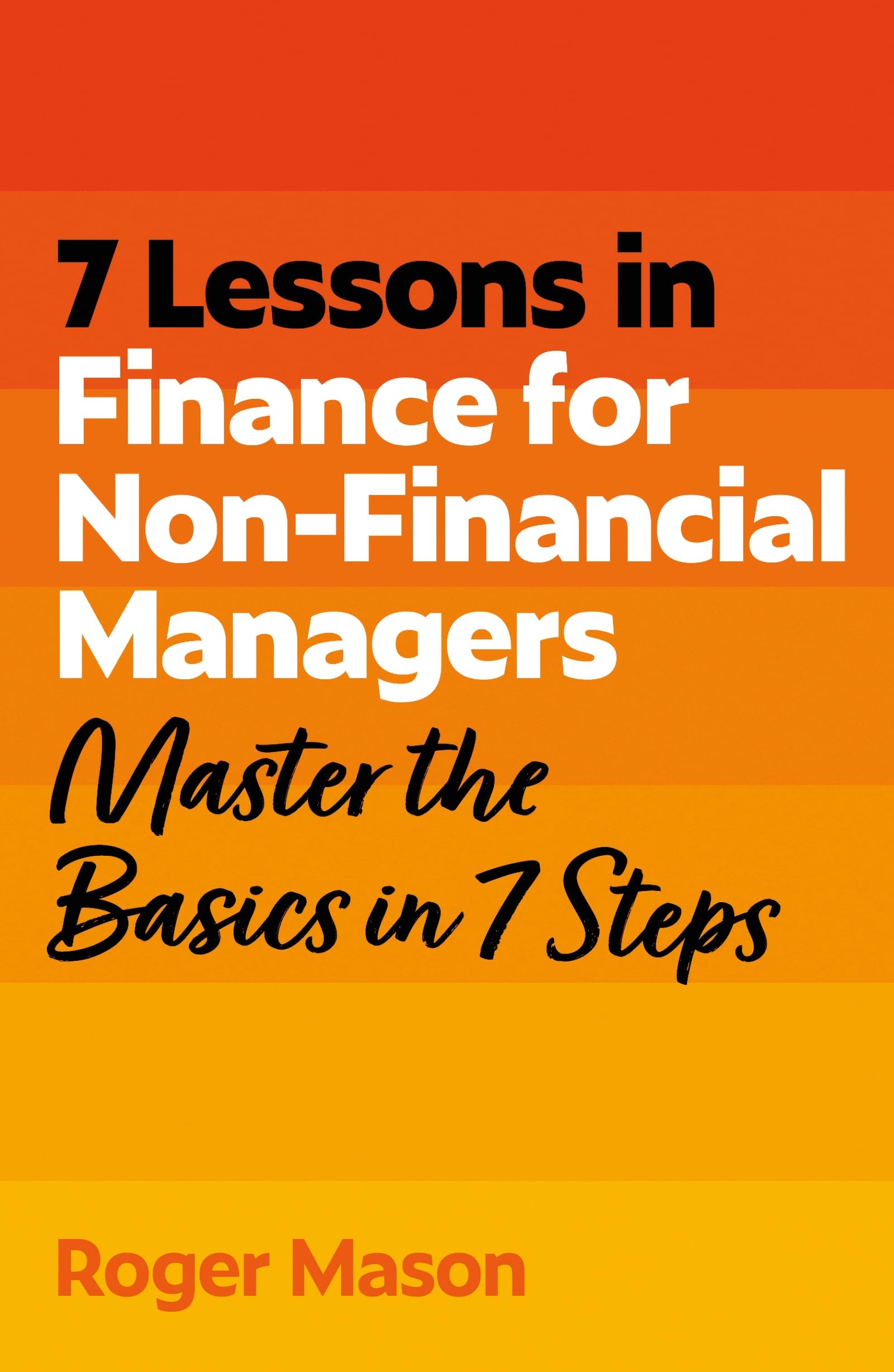 Front cover of the book '7 Lessons in Finance for Non-Financial Managers: Finance Basics in 7 Steps' by Roger Mason.