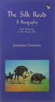 Front cover of the book 'The Silk Road: A Biography: From Prehistory to the Present' by Clements, Jonathan.