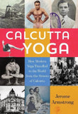 Calcutta Yoga: How Modern Yoga Travelled to the World from the Streets of Calcutta NYBooksHub