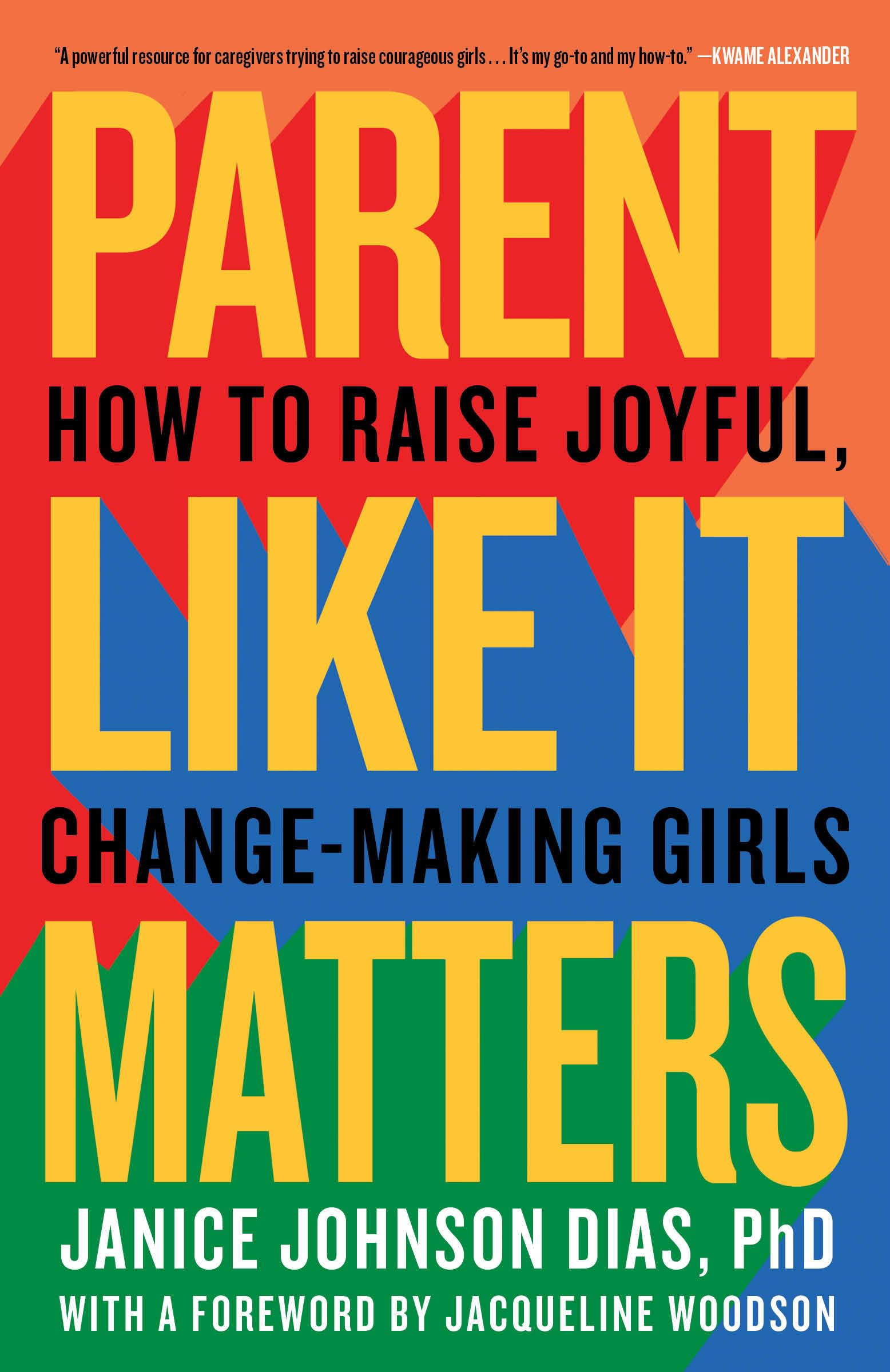 Front cover of the book 'Parent Like It Matters: How to Raise Joyful, Change-Making Girls' by Janice Johnson Dias, PhD.
