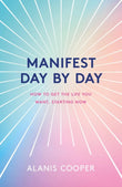 Front cover of the book 'Manifest Day by Day: How to Get the Life You Want, Starting Now' by Alanis Cooper.