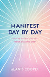 Front cover of the book 'Manifest Day by Day: How to Get the Life You Want, Starting Now' by Alanis Cooper.