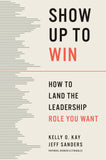 Front cover of the book 'Show Up to Win: How to Land the Leadership Role You Want' by Kay, Kelly O..
