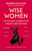 Front cover of the book 'Wise Women: Myths and stories for midlife and beyond - 'Extra­ordinary . . . beautifully and vividly retold stories' TLS' by Sharon Blackie and Angharad Wynne.