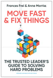 Front cover of the book 'Move Fast and Fix Things: The Trusted Leader's Guide to Solving Hard Problems' by Frei, Frances.