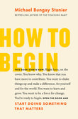 Front cover of the book 'How to Begin: Start Doing Something That Matters' by Michael Bungay Stanier.