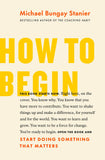 Front cover of the book 'How to Begin: Start Doing Something That Matters' by Michael Bungay Stanier.
