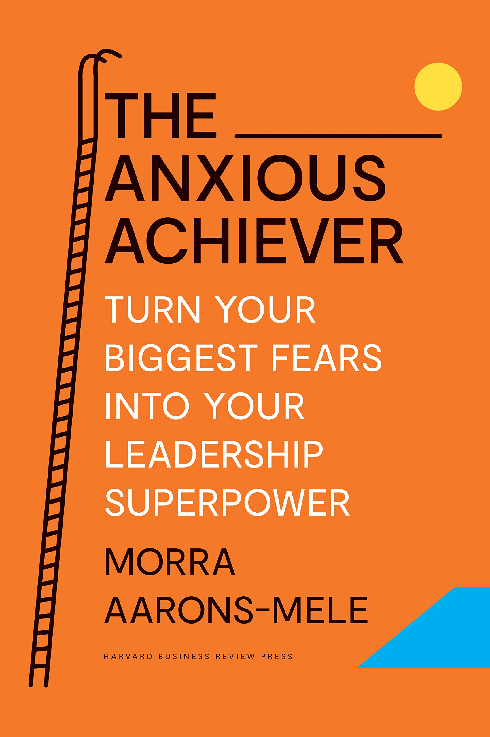 Front cover of the book 'The Anxious Achiever: Turn Your Biggest Fears into Your Leadership Superpower' by Aarons-Mele, Morra.