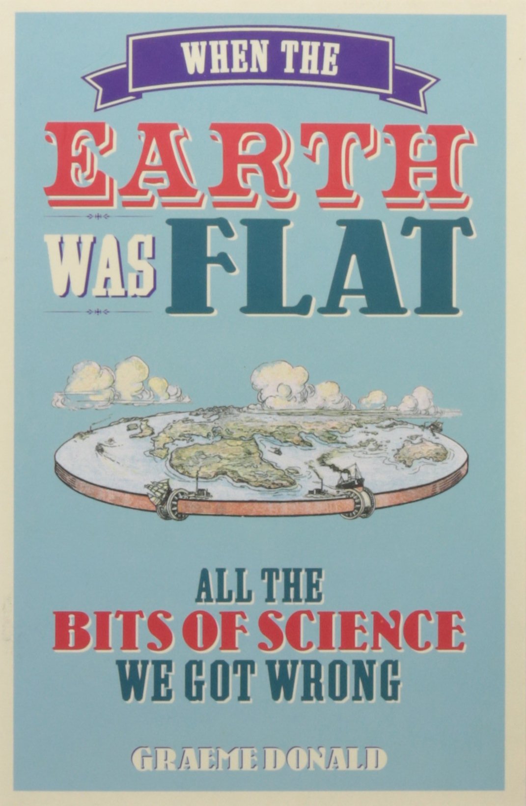 Front cover of the book 'When the Earth Was Flat: All the bits of science we got wrong' by Donald, Graeme.