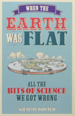 Front cover of the book 'When the Earth Was Flat: All the bits of science we got wrong' by Donald, Graeme.