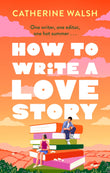 Front cover of the book 'How to write a love story' by Catherine Walsh.