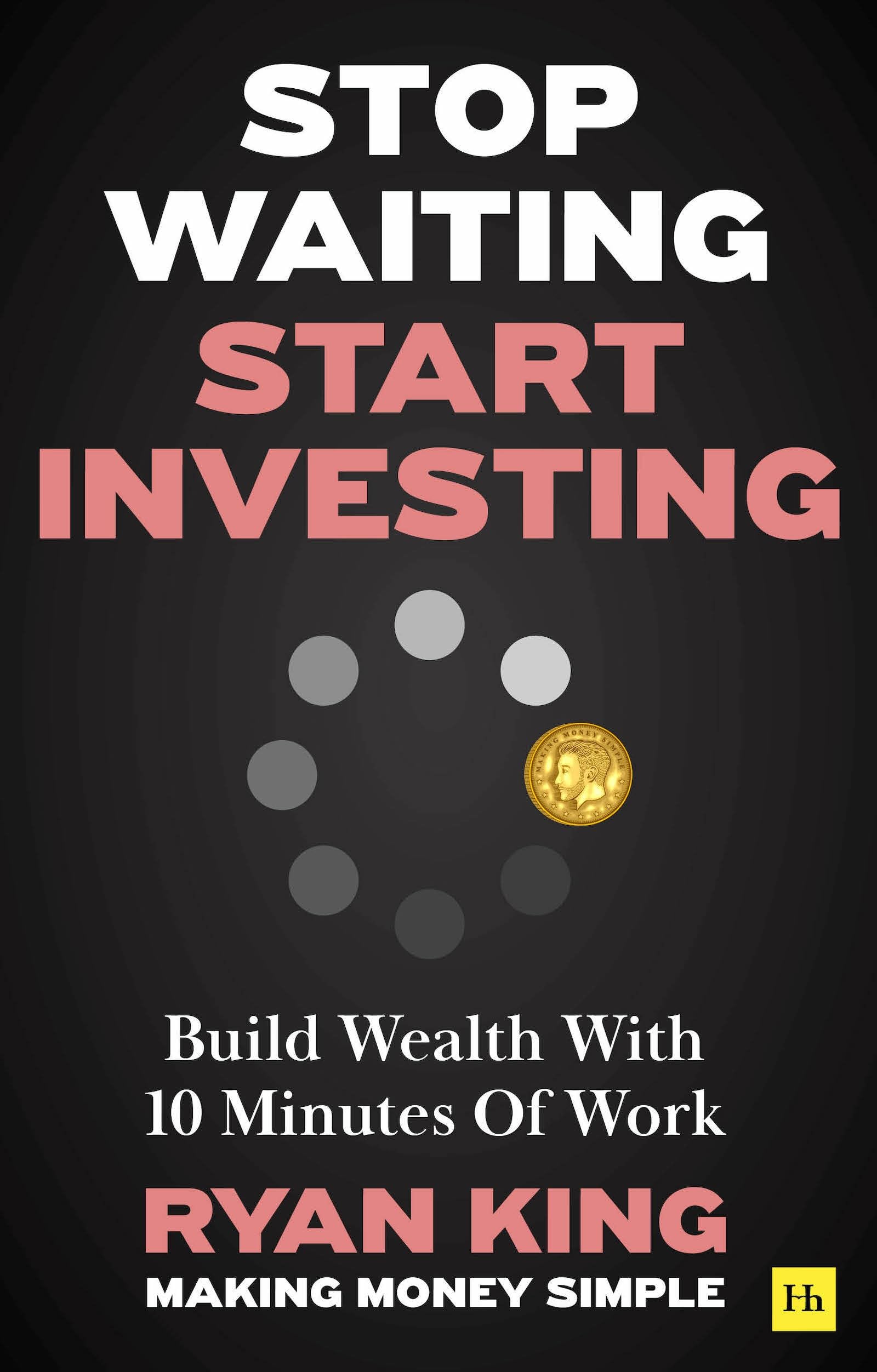 Front cover of the book 'Stop Waiting, Start Investing: Build Wealth With 10 Minutes Of Work' by Ryan King.