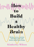 Front cover of the book 'How to Build a Healthy Brain: Reduce stress, anxiety and depression and future-proof your brain' by Kimberley Wilson.