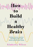 Front cover of the book 'How to Build a Healthy Brain: Reduce stress, anxiety and depression and future-proof your brain' by Kimberley Wilson.
